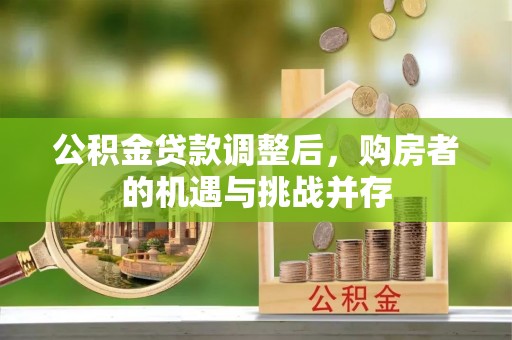 青羊公积金贷款调整后，购房者的机遇与挑战并存