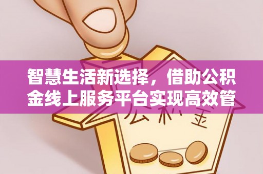 青羊智慧生活新选择，借助公积金线上服务平台实现高效管理