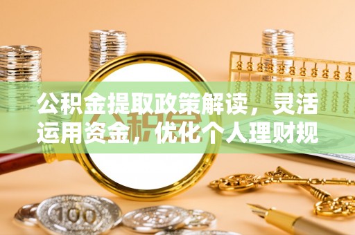青羊公积金提取政策解读，灵活运用资金，优化个人理财规划