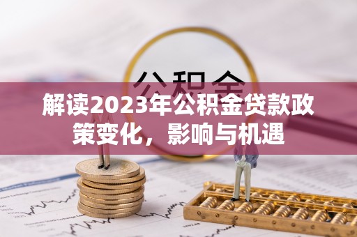 青羊解读2023年公积金贷款政策变化，影响与机遇
