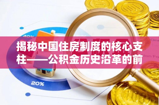 青羊揭秘中国住房制度的核心支柱——公积金历史沿革的前世今生