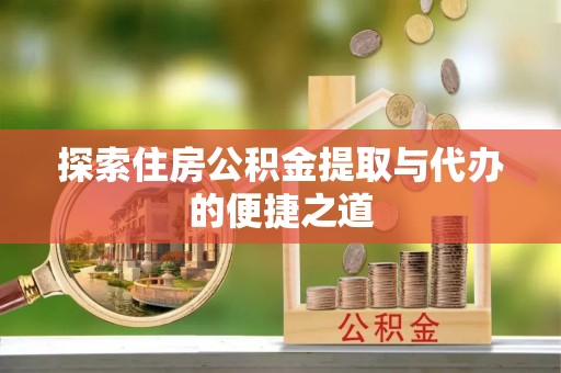 青羊探索住房公积金提取与代办的便捷之道