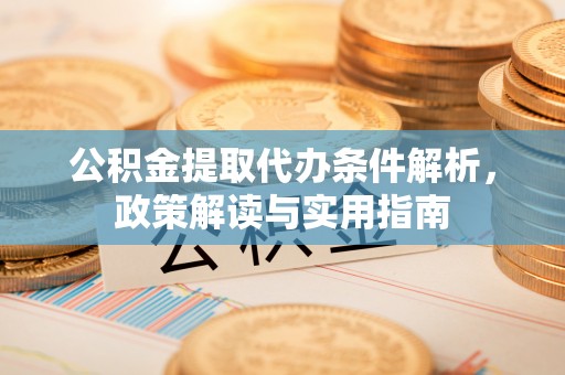 青羊公积金提取代办条件解析，政策解读与实用指南