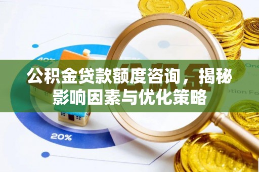 青羊公积金贷款额度咨询，揭秘影响因素与优化策略