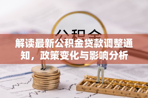 青羊解读最新公积金贷款调整通知，政策变化与影响分析