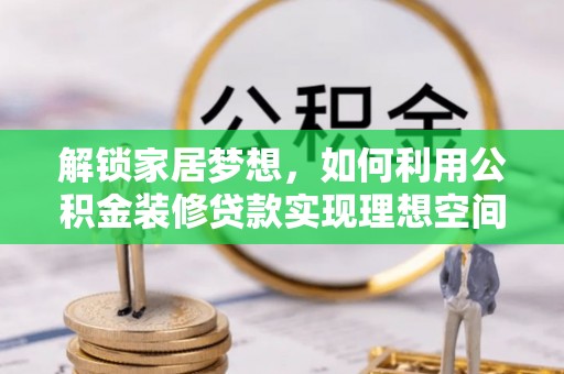 青羊解锁家居梦想，如何利用公积金装修贷款实现理想空间