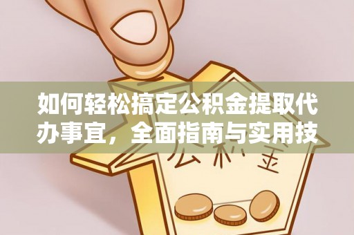 青羊如何轻松搞定公积金提取代办事宜，全面指南与实用技巧