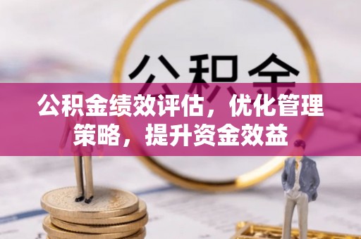 青羊公积金绩效评估，优化管理策略，提升资金效益