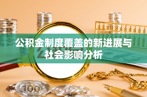 青羊公积金制度覆盖的新进展与社会影响分析