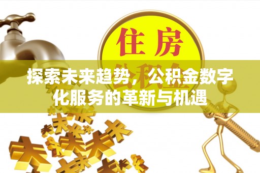 青羊探索未来趋势，公积金数字化服务的革新与机遇