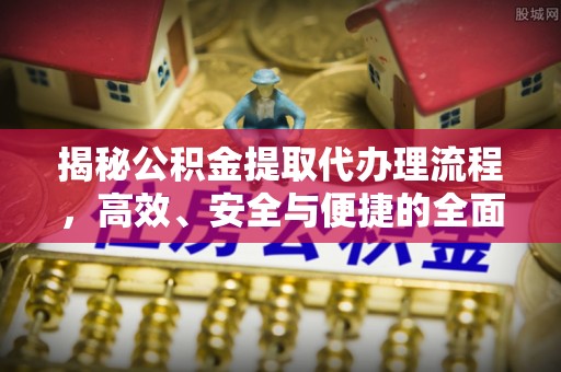 青羊揭秘公积金提取代办理流程，高效、安全与便捷的全面解析