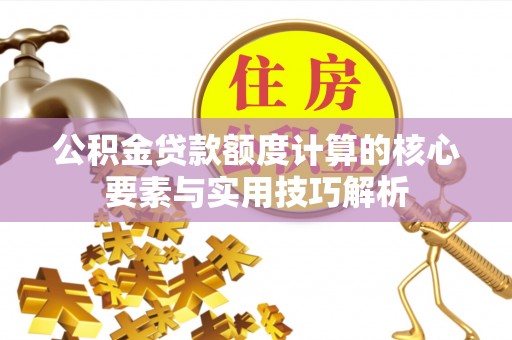 青羊公积金贷款额度计算的核心要素与实用技巧解析