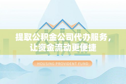 青羊提取公积金公司代办服务，让资金流动更便捷
