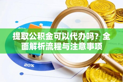 青羊提取公积金可以代办吗？全面解析流程与注意事项