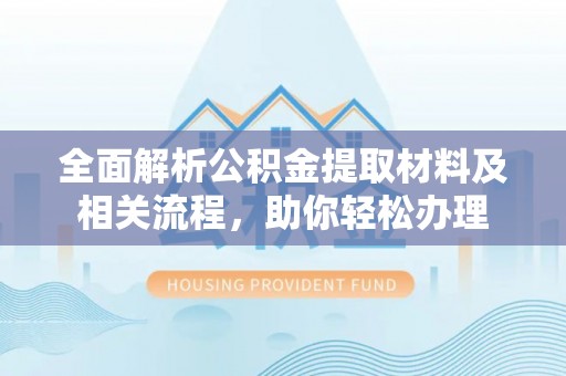 青羊全面解析公积金提取材料及相关流程，助你轻松办理