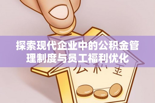 青羊探索现代企业中的公积金管理制度与员工福利优化