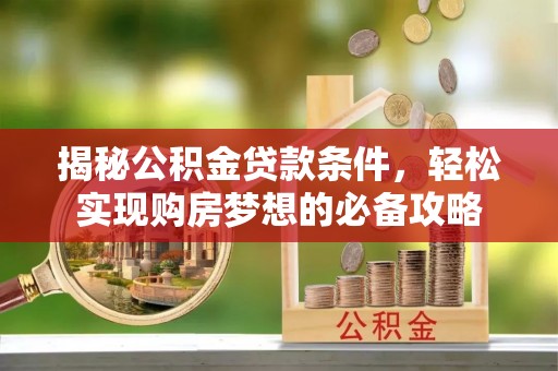青羊揭秘公积金贷款条件，轻松实现购房梦想的必备攻略