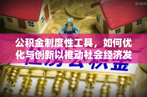 青羊公积金制度性工具，如何优化与创新以推动社会经济发展