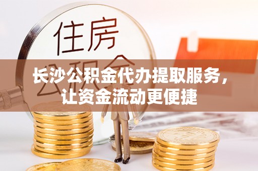 青羊长沙公积金代办提取服务，让资金流动更便捷