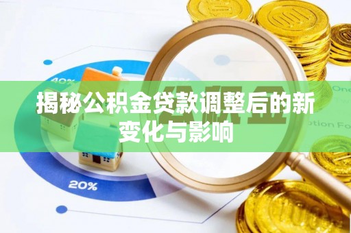 青羊揭秘公积金贷款调整后的新变化与影响