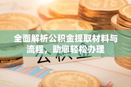 青羊全面解析公积金提取材料与流程，助您轻松办理