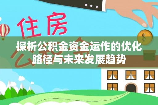 青羊探析公积金资金运作的优化路径与未来发展趋势