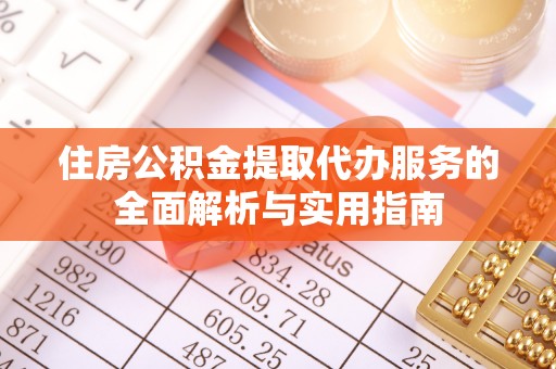 青羊住房公积金提取代办服务的全面解析与实用指南