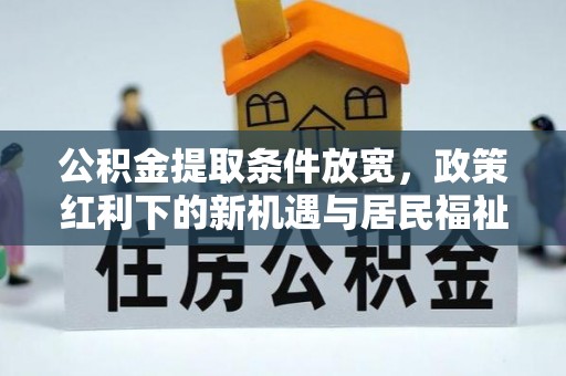 青羊公积金提取条件放宽，政策红利下的新机遇与居民福祉提升