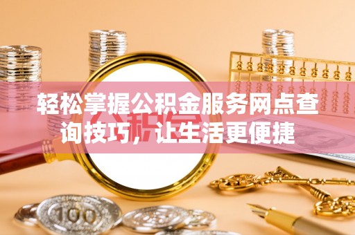 青羊轻松掌握公积金服务网点查询技巧，让生活更便捷