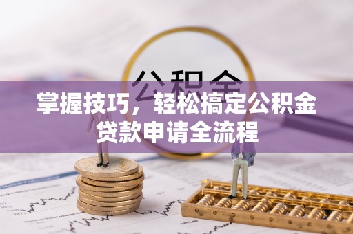 青羊掌握技巧，轻松搞定公积金贷款申请全流程