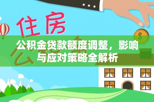 青羊公积金贷款额度调整，影响与应对策略全解析