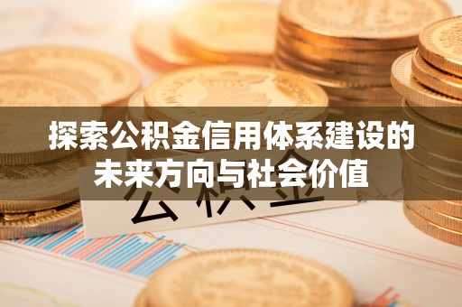 青羊探索公积金信用体系建设的未来方向与社会价值