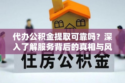 青羊代办公积金提取可靠吗？深入了解服务背后的真相与风险