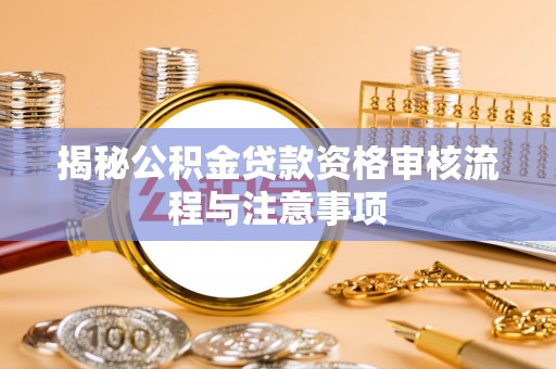 青羊揭秘公积金贷款资格审核流程与注意事项