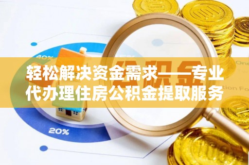青羊轻松解决资金需求——专业代办理住房公积金提取服务