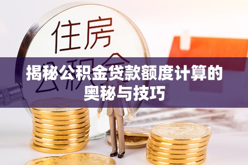 青羊揭秘公积金贷款额度计算的奥秘与技巧