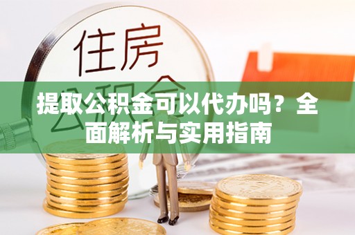 青羊提取公积金可以代办吗？全面解析与实用指南