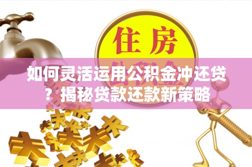青羊如何灵活运用公积金冲还贷？揭秘贷款还款新策略