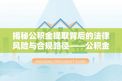 青羊揭秘公积金提取背后的法律风险与合规路径——公积金代办提取违法不？