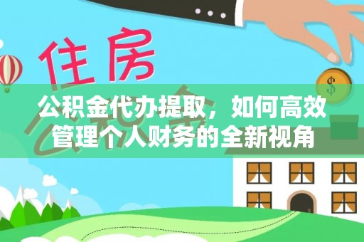 青羊公积金代办提取，如何高效管理个人财务的全新视角