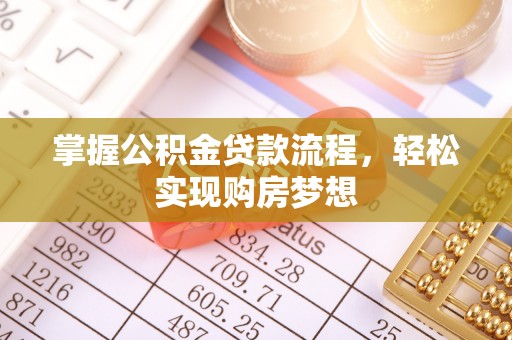 青羊掌握公积金贷款流程，轻松实现购房梦想