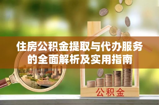 青羊住房公积金提取与代办服务的全面解析及实用指南