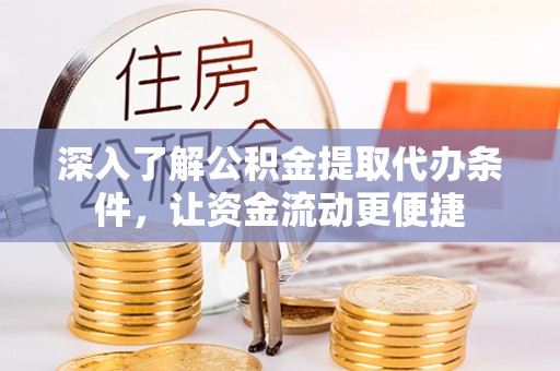 青羊深入了解公积金提取代办条件，让资金流动更便捷