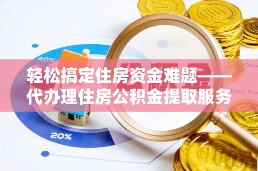 青羊轻松搞定住房资金难题——代办理住房公积金提取服务详解