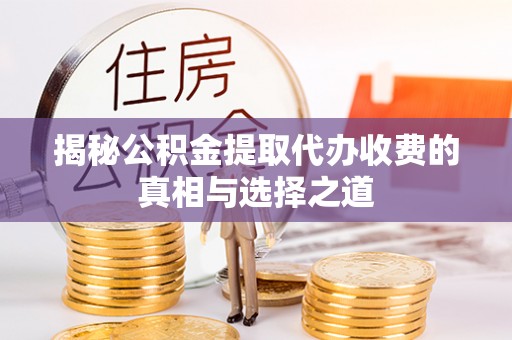 青羊揭秘公积金提取代办收费的真相与选择之道