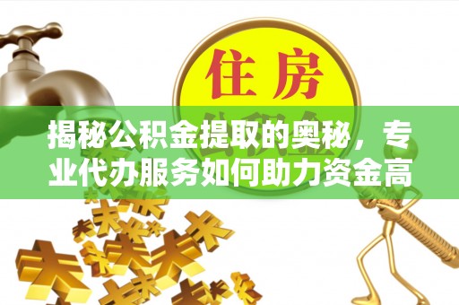 青羊揭秘公积金提取的奥秘，专业代办服务如何助力资金高效管理