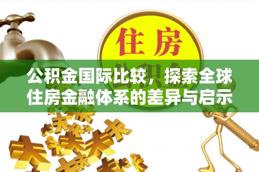 青羊公积金国际比较，探索全球住房金融体系的差异与启示