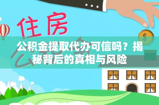 青羊公积金提取代办可信吗？揭秘背后的真相与风险