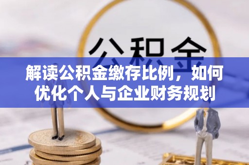 青羊解读公积金缴存比例，如何优化个人与企业财务规划