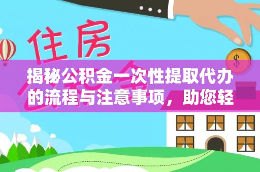 青羊揭秘公积金一次性提取代办的流程与注意事项，助您轻松拿钱！